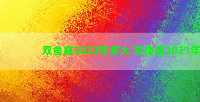 双鱼座2022年多大 双鱼座2021年多大